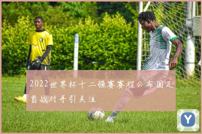 2022世界杯十二强赛赛程公布国足首战对手引关注