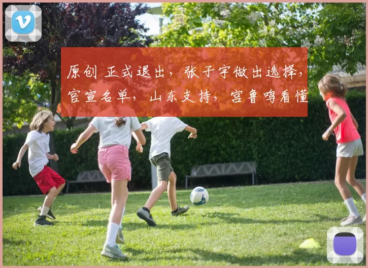 原创 正式退出，张子宇做出选择，官宣名单，山东支持，宫鲁鸣看懂