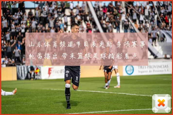 山东体育频道节目表更新 多项赛事轮番播出 带来篮球足球精彩看点