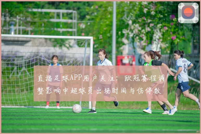 直播足球APP用户关注：欧冠赛程调整影响中超球员出场时间与伤停数据