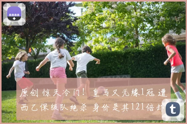 原创 惊天冷门！皇马又无缘1冠 遭西乙保级队绝杀 身价是其121倍却翻车