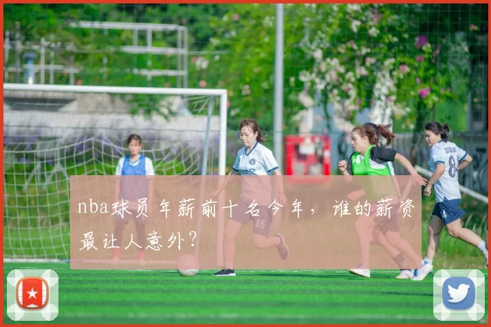 nba球员年薪前十名今年，谁的薪资最让人意外？