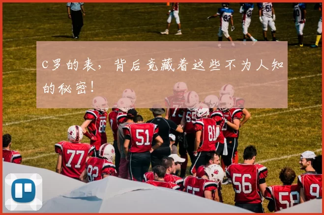 c罗的表，背后竟藏着这些不为人知的秘密！