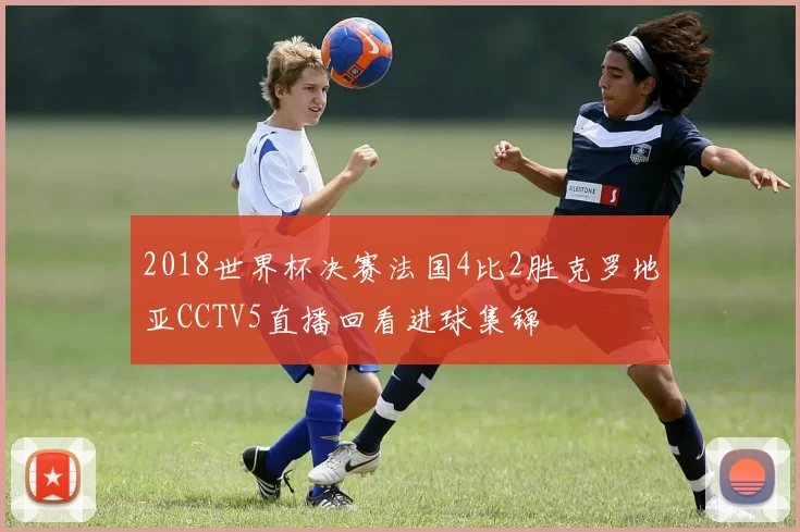 2018世界杯决赛法国4比2胜克罗地亚CCTV5直播回看进球集锦