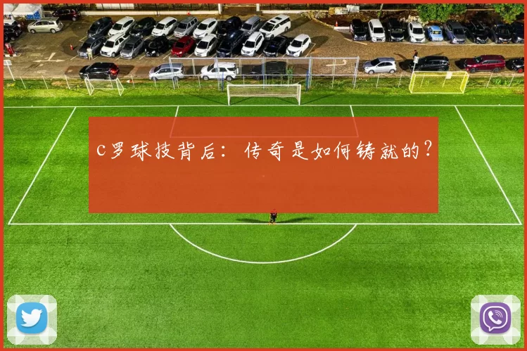 c罗球技背后：传奇是如何铸就的？