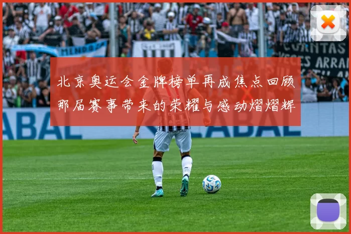北京奥运会金牌榜单再成焦点回顾那届赛事带来的荣耀与感动熠熠辉