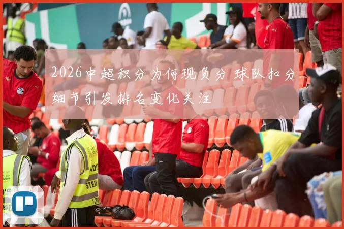 2026中超积分为何现负分 球队扣分细节引发排名变化关注