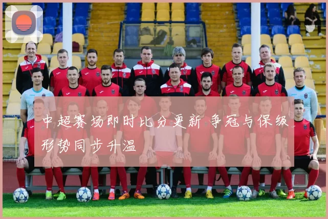 中超赛场即时比分更新 争冠与保级形势同步升温