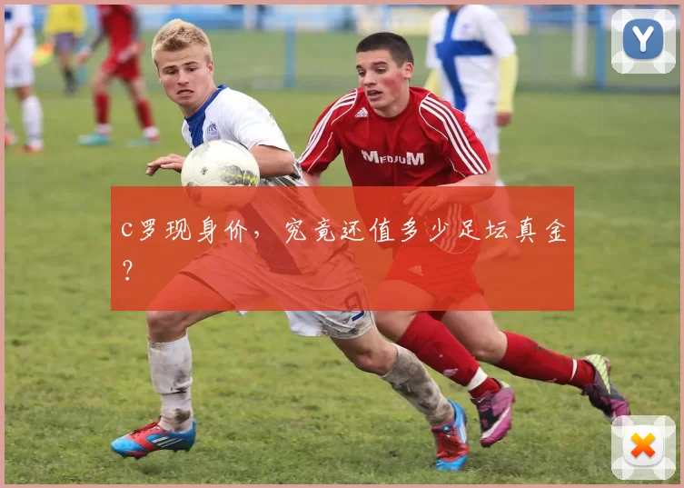 c罗现身价，究竟还值多少足坛真金？