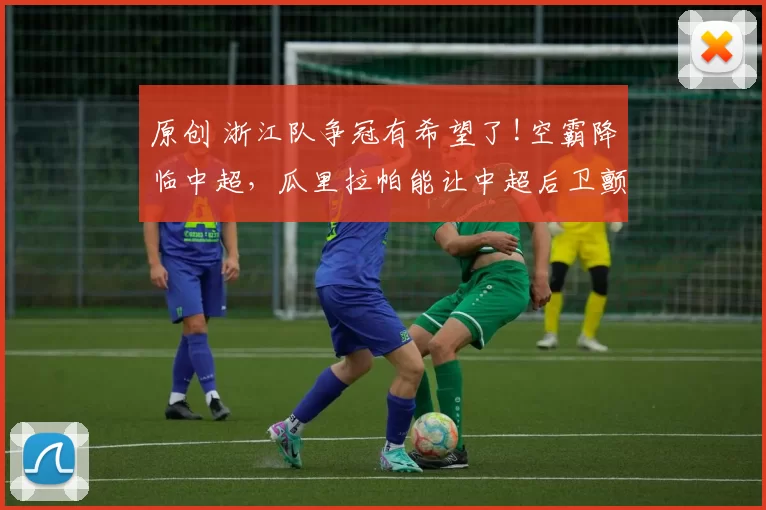 原创 浙江队争冠有希望了!空霸降临中超，瓜里拉帕能让中超后卫颤抖吗？