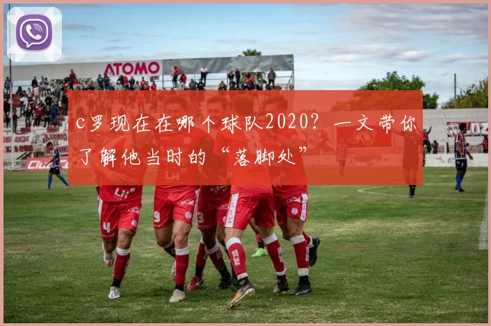 c罗现在在哪个球队2020？一文带你了解他当时的“落脚处”