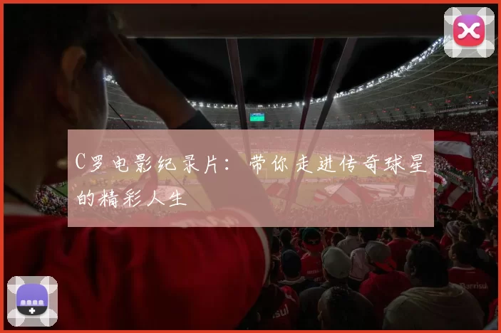 C罗电影纪录片：带你走进传奇球星的精彩人生