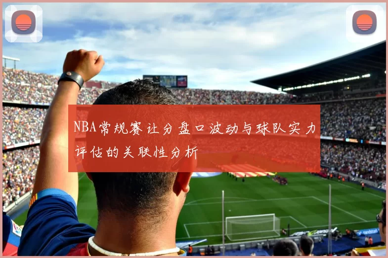 NBA常规赛让分盘口波动与球队实力评估的关联性分析