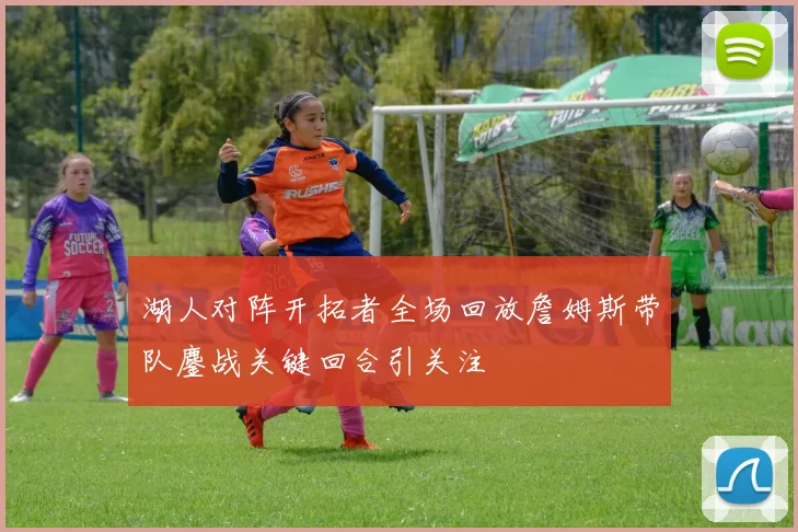 湖人对阵开拓者全场回放詹姆斯带队鏖战关键回合引关注