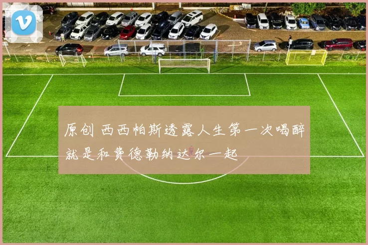 原创 西西帕斯透露人生第一次喝醉就是和费德勒纳达尔一起