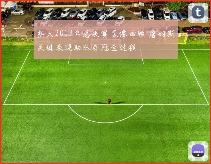 热火2013年总决赛录像回顾 詹姆斯关键表现助队夺冠全过程