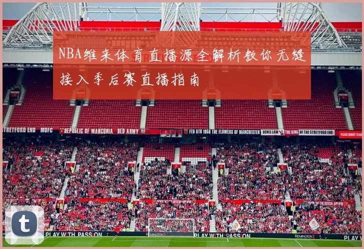 NBA维来体育直播源全解析教你无缝接入季后赛直播指南
