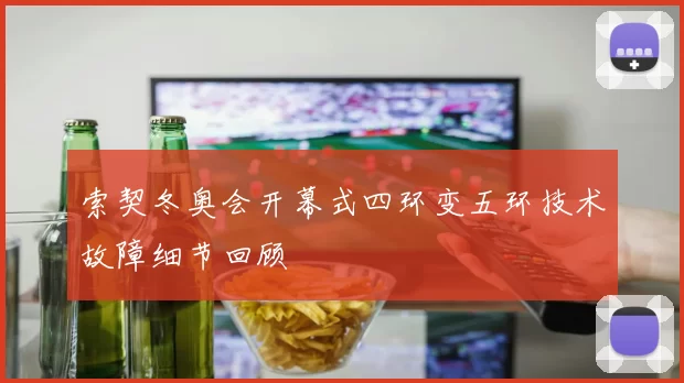 索契冬奥会开幕式四环变五环技术故障细节回顾