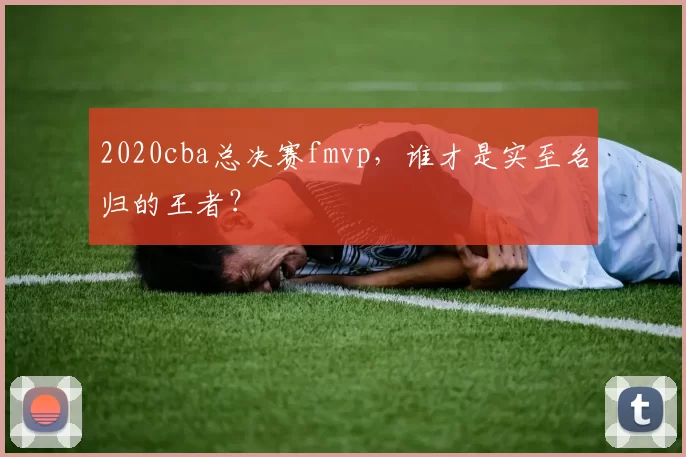 2020cba总决赛fmvp,谁才是实至名归的王者?