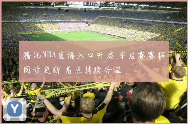 腾讯NBA直播入口开启 季后赛赛程同步更新 看点持续升温