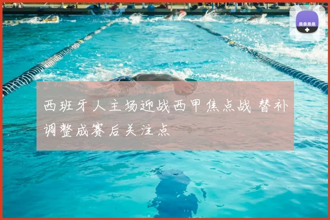 西班牙人主场迎战西甲焦点战 替补调整成赛后关注点
