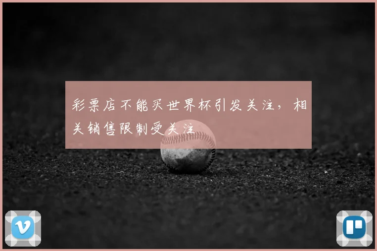 彩票店不能买世界杯引发关注，相关销售限制受关注
