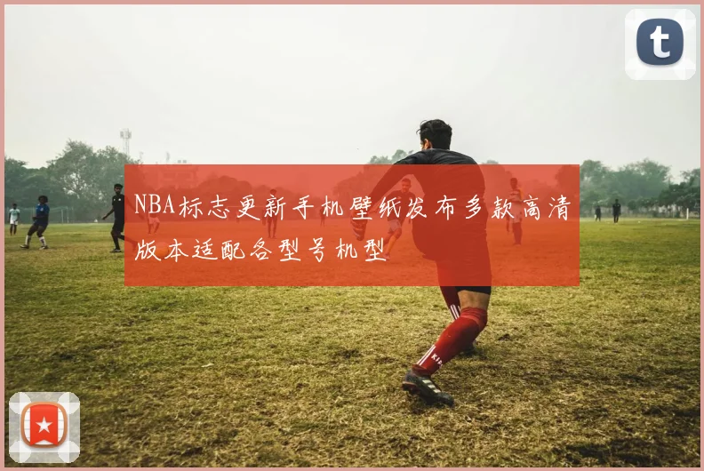 NBA标志更新手机壁纸发布多款高清版本适配各型号机型