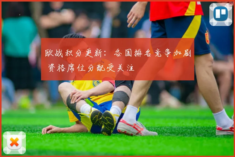 欧战积分更新：各国排名竞争加剧 资格席位分配受关注