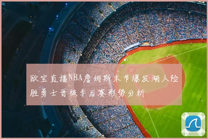 欧宝直播NBA詹姆斯末节爆发湖人险胜勇士晋级季后赛形势分析