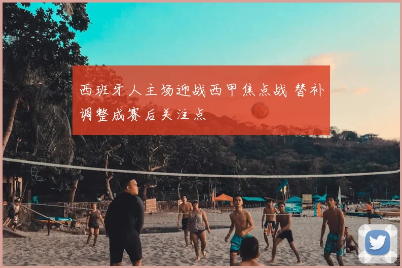 西班牙人主场迎战西甲焦点战 替补调整成赛后关注点