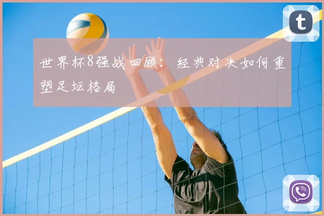 世界杯8强战回顾:经典对决如何重塑足坛格局