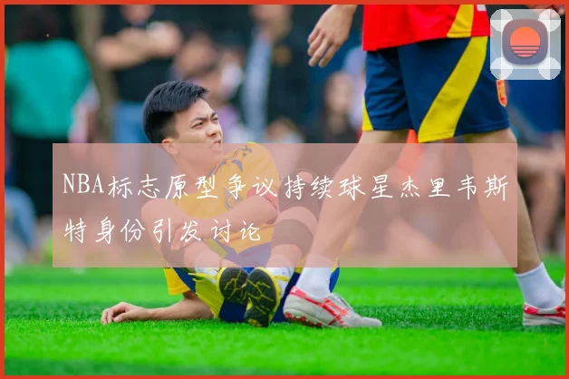 NBA标志原型争议持续球星杰里韦斯特身份引发讨论